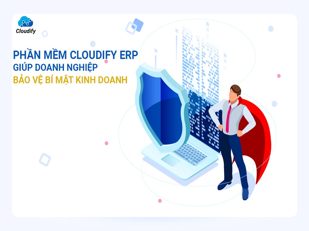 Phần mềm Cloudify ERP giúp doanh nghiệp bảo vệ tốt bí mật kinh doanh 